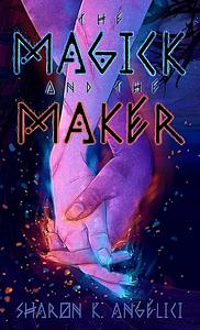 The Magick and the Maker by Sharon K. Angelici