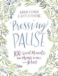 Pressing Pause: 100 Quiet Moments for Moms to Meet with Jesus by Ruth Schwenk, Karen Ehman