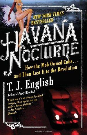Havana Nocturne: How the Mob Owned Cuba and Then Lost It to the Revolution by T.J. English, T.J. English