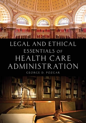 Legal and Ethical Essentials of Health Care Administration by George D. Pozgar