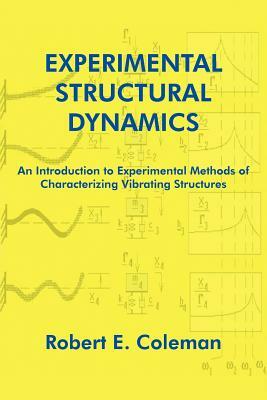 Experimental Structural Dynamics: An Introduction to Experimental Methods of Characterizing Vibrating Structures by Robert E. Coleman