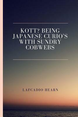 Kott? Being Japanese Curio's with Sundry Cobwebs by Lafcadio Hearn