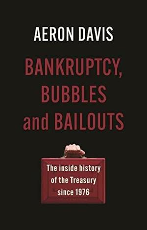 Bankruptcy, Bubbles and Bailouts: The Inside History of the Treasury Since 1976 by Aeron Davis