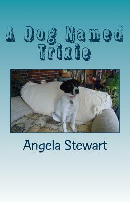 A Dog Named Trixie by Angela Stewart