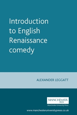 Introduction to English Renaissance Comedy by Alexander Leggatt