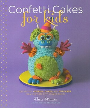 Confetti Cakes for Kids: Delightful Cookies, Cakes, and Cupcakes from New York City's Famed Bakery by Elisa Strauss, Christie Matheson