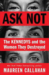 Ask Not: The Kennedys and the Women They Destroyed by Maureen Callahan