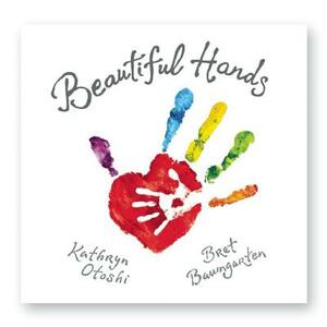 Beautiful Hands by Kathryn Otoshi, Bret Baumgarten