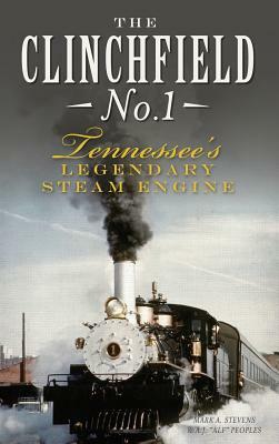 The Clinchfield No. 1: Tennessee's Legendary Steam Engine by Mark a. Stevens, A. J. Peoples