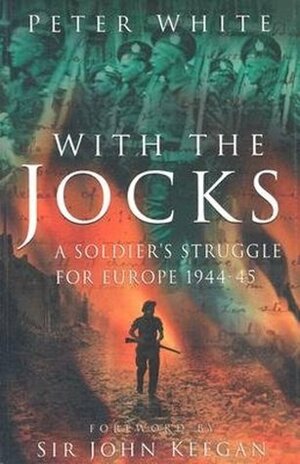 With the Jocks: A Soldier's Struggle for Europe 1944-45 by Peter White