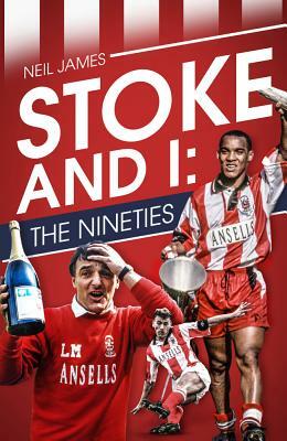 Stoke and I: The Nineties by Neil James