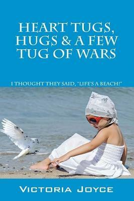 Heart Tugs, Hugs & A Few Tug of Wars by Victoria Joyce