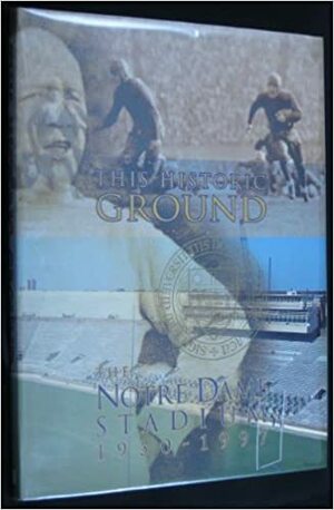 This Historic Ground: Notre Dame Stadium, 1930-1997 by Terri Hall, Jaime Owen Cripe, Kevin Burke