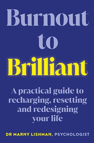 Burnout to Brilliant: A Practical Guide to Recharging, Resetting and Redesigning Your Life by Marny Lishman