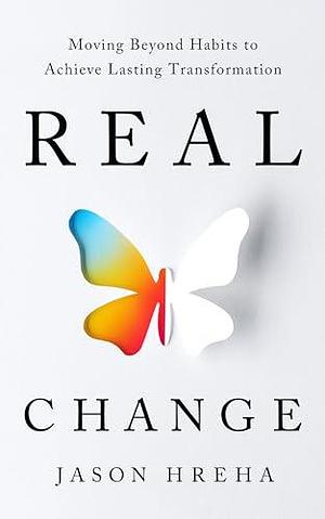 Real Change: Moving Beyond Habits to Achieve Lasting Transformation by Jason Hreha, Jason Hreha