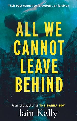 All We Cannot Leave Behind by Iain Kelly