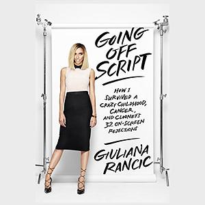 Going Off Script: How I Survived a Crazy Childhood, Cancer, and Clooney's 32 On-Screen Rejections by Giuliana Rancic