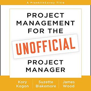 Project Management for the Unofficial Project Manager by Suzette Blakemore, James Wood, Kory Kogon