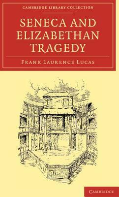 Seneca and Elizabethan Tragedy by Frank Laurence Lucas