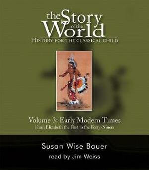 The Story of the World: History for the Classical Child: Volume 3, Early Modern Times - From Elizabeth the First to the Forty-Niners by Susan Wise Bauer, Jim Weiss