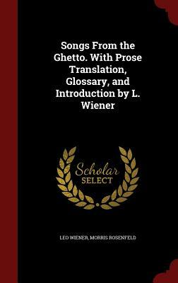 Songs from the Ghetto. with Prose Translation, Glossary, and Introduction by L. Wiener by Morris Rosenfeld, Leo Wiener