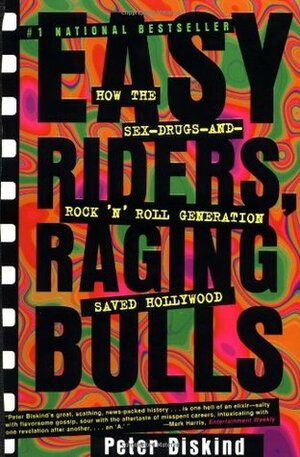 Easy Riders, Raging Bulls: How the Sex, Drugs and Rock 'n' Roll Generation Saved Hollywood by Peter Biskind