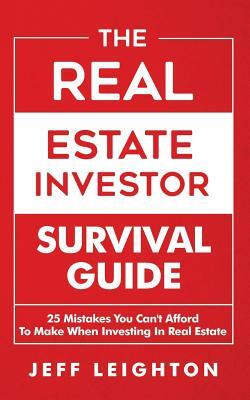 The Real Estate Investor Survival Guide: 25 Mistakes You Can't Afford to Make When Investing in Real Estate by Jeff Leighton
