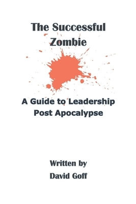The Successful Zombie: A Guide to Leadership Post Apocalypse by David Goff