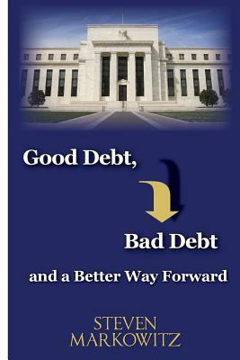 Good Debt, Bad Debt and a Better Way Forward by Steven a. Markowitz, Jill Ronsley