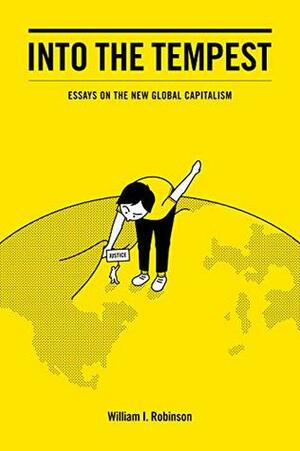 Into the Tempest: Essays on the New Global Capitalism by William I. Robinson