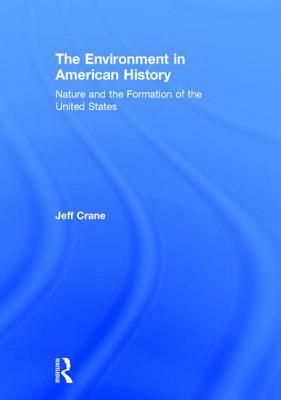 The Environment in American History: Nature and the Formation of the United States by Jeff Crane