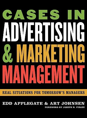 Cases in Advertising and Marketing Management: Real Situations for Tomorrow's Managers by Edd Applegate, Art Johnsen