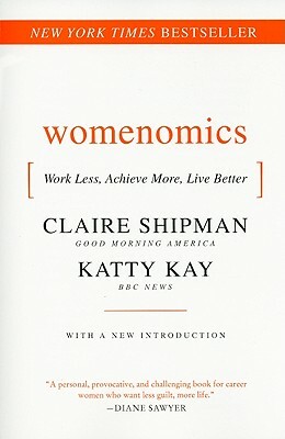 Womenomics: Work Less, Achieve More, Live Better by Claire Shipman, Katherine Kay