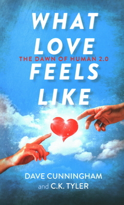 What Love Feels Like: The Dawn of Human 2.0 by C. K. Tyler, David Cunningham