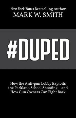 #Duped: How the Anti-gun Lobby Exploits the Parkland School Shooting—and How Gun Owners Can Fight Back by Mark W. Smith