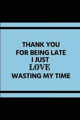Thank You for Being Late I Just Love Wasting My Time: Funny Pun Notepad, Sarcastic Humour Gift Ideas for Him or for Her by Studygo Official