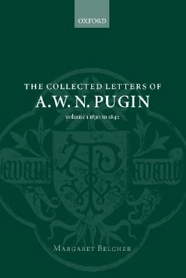The Collected Letters of A. W. N. Pugin: Volume I: 1830-1842 by A. W. N. Pugin