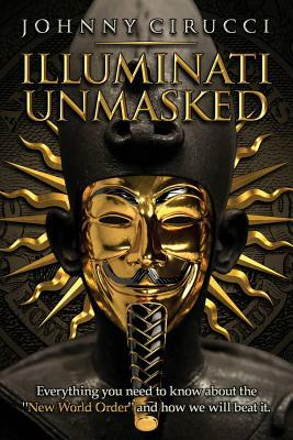 Illuminati Unmasked: Everything you need to know about the "New World Order" and how we will beat it. by Johnny Cirucci