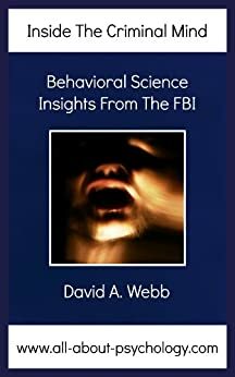 Inside The Criminal Mind: Behavioral Science Insights From The FBI by David Webb