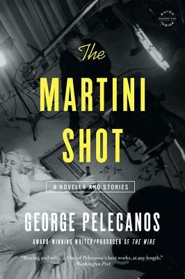 The Martini Shot: A Novella and Stories by George Pelecanos