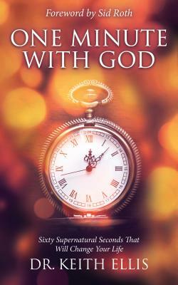 One Minute with God: Sixty Supernatural Seconds That Will Change Your Life by Keith Ellis