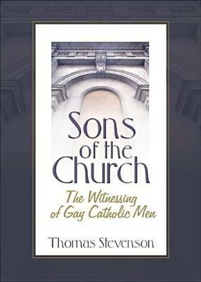 Sons of the Church: The Witnessing of Gay Catholic Men by Thomas B. Stevenson