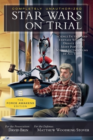 Star Wars on Trial: The Force Awakens Edition: Science Fiction and Fantasy Writers Debate the Most Popular Science Fiction Films of All Time by David Brin, Matthew Woodring Stover