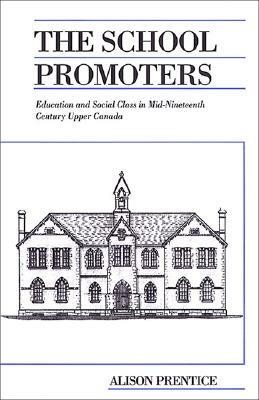 The School Promoters: Education and Social Class in Mid-Nineteenth Century Upper Canada by Alison Prentice