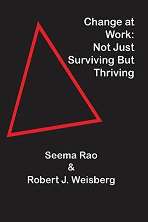 Change at Work: Not Just Surviving but Thriving by Robert J. Weisberg, Seema Rao