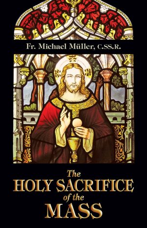 The Holy Sacrifice of the Mass by Michael Müller
