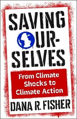 Saving Ourselves: From Climate Shocks to Climate Action by Dana R. Fisher