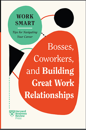 Bosses, Coworkers, and Building Great Work Relationships (HBR Work Smart Series) by Harvard Business Review, Eliana Goldstein, Steven G. Rogelberg, Melody Wilding, Amy Gallo