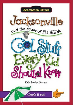 Jacksonville and the State of Florida: Cool Stuff Every Kid Should Know by Kate Boehm Jerome