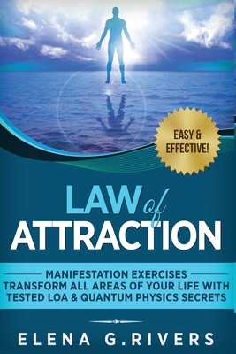 Law of Attraction - Manifestation Exercises - Transform All Areas of Your Life with Tested LOA & Quantum Physics Secrets by Elena G. Rivers